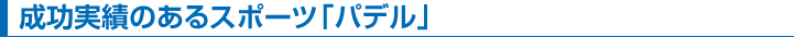 成功実績のあるスポーツ「パデル」